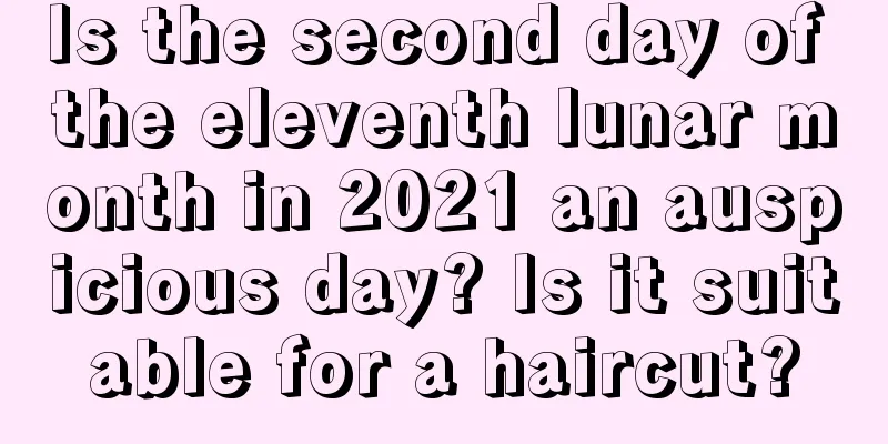 Is the second day of the eleventh lunar month in 2021 an auspicious day? Is it suitable for a haircut?