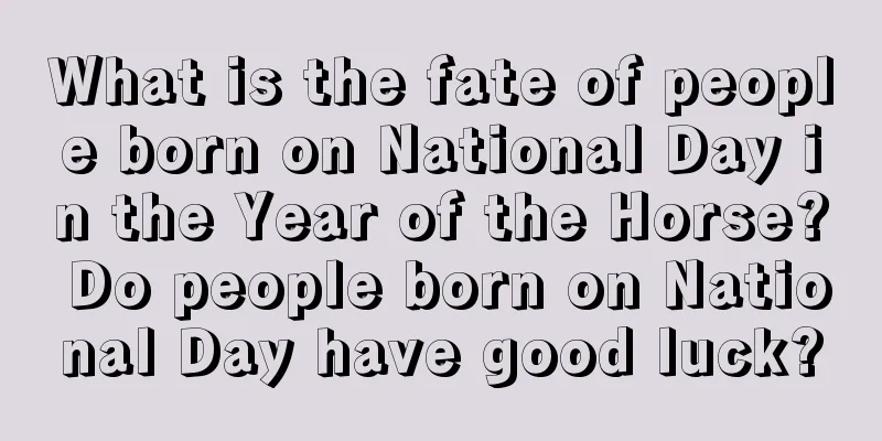 What is the fate of people born on National Day in the Year of the Horse? Do people born on National Day have good luck?