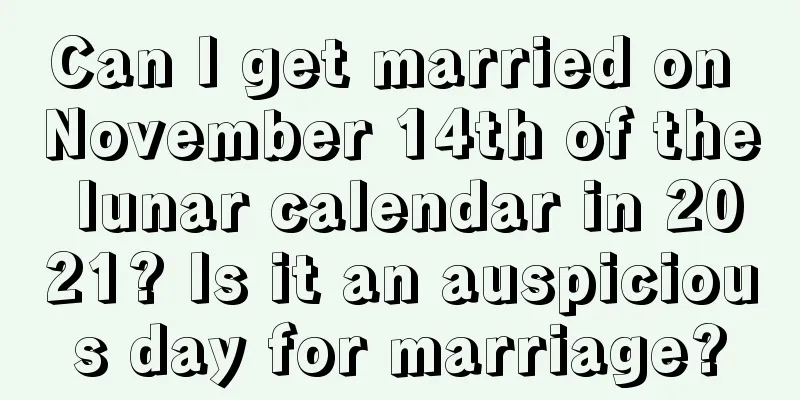 Can I get married on November 14th of the lunar calendar in 2021? Is it an auspicious day for marriage?