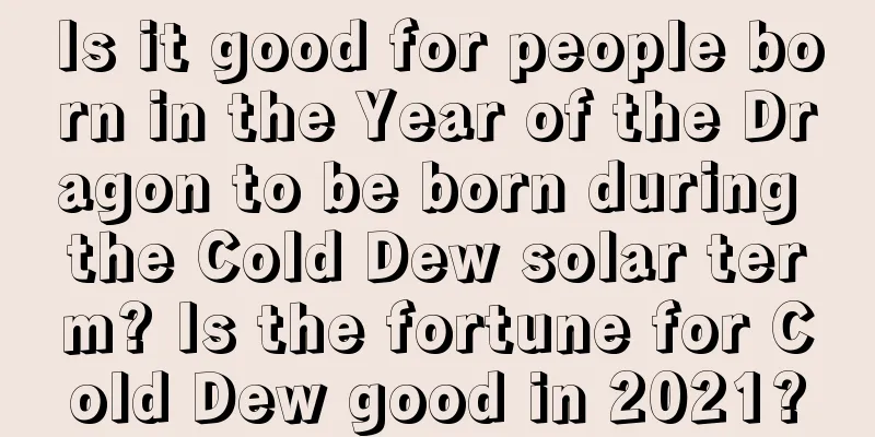 Is it good for people born in the Year of the Dragon to be born during the Cold Dew solar term? Is the fortune for Cold Dew good in 2021?