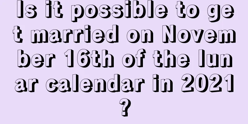 Is it possible to get married on November 16th of the lunar calendar in 2021?