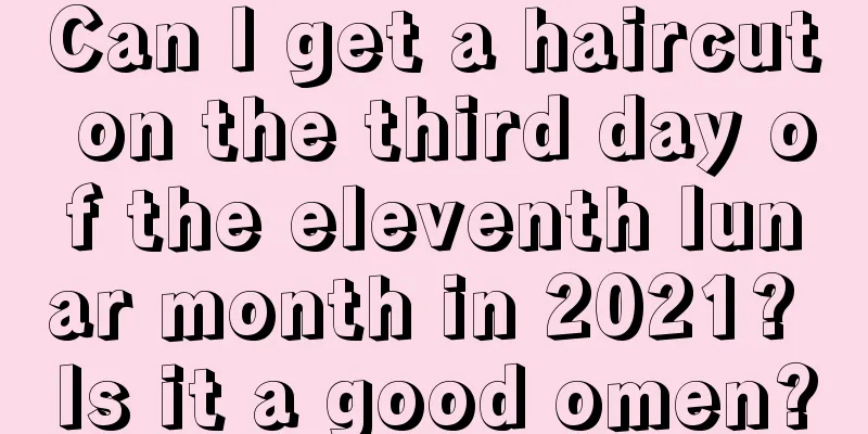 Can I get a haircut on the third day of the eleventh lunar month in 2021? Is it a good omen?