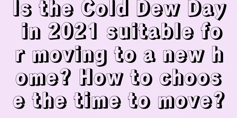 Is the Cold Dew Day in 2021 suitable for moving to a new home? How to choose the time to move?