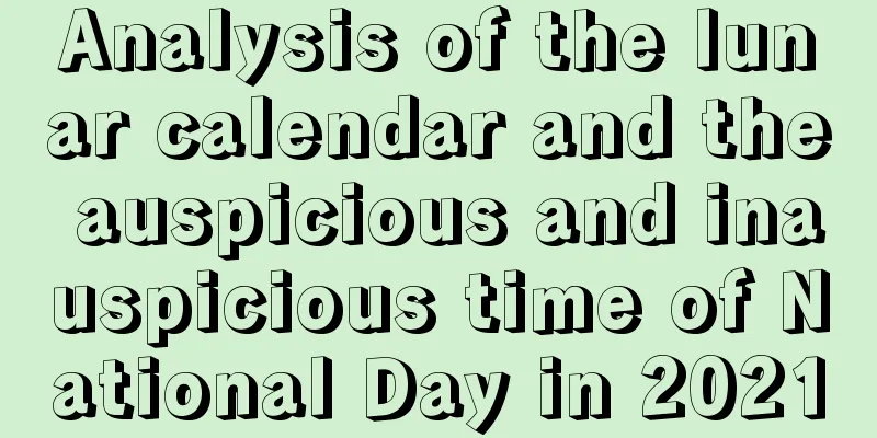 Analysis of the lunar calendar and the auspicious and inauspicious time of National Day in 2021
