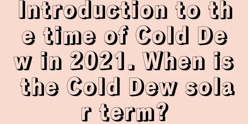 Introduction to the time of Cold Dew in 2021. When is the Cold Dew solar term?
