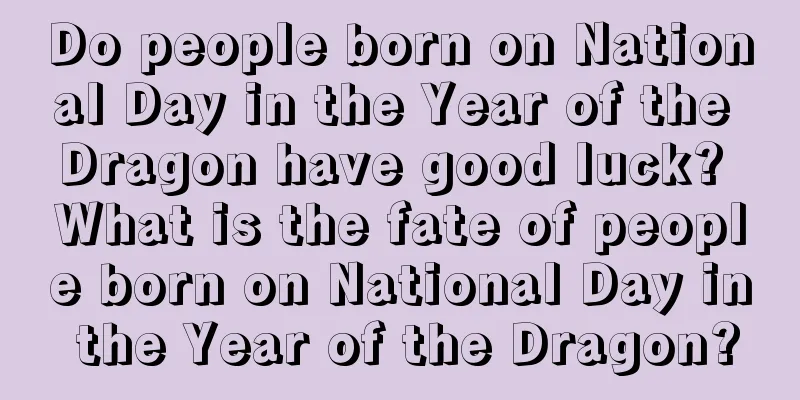 Do people born on National Day in the Year of the Dragon have good luck? What is the fate of people born on National Day in the Year of the Dragon?