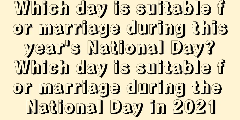 Which day is suitable for marriage during this year's National Day? Which day is suitable for marriage during the National Day in 2021
