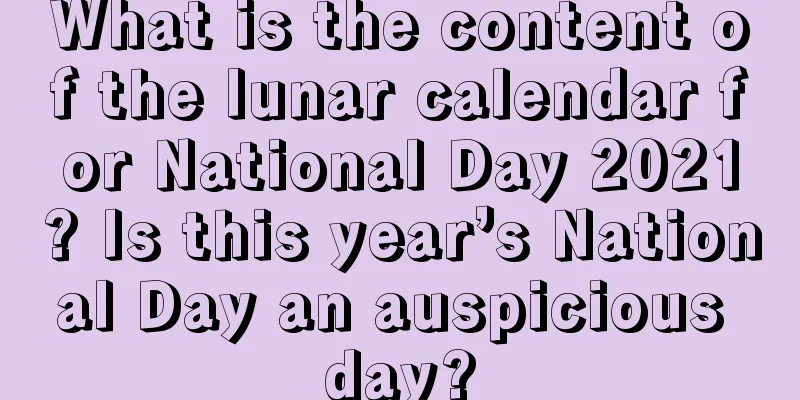What is the content of the lunar calendar for National Day 2021? Is this year’s National Day an auspicious day?
