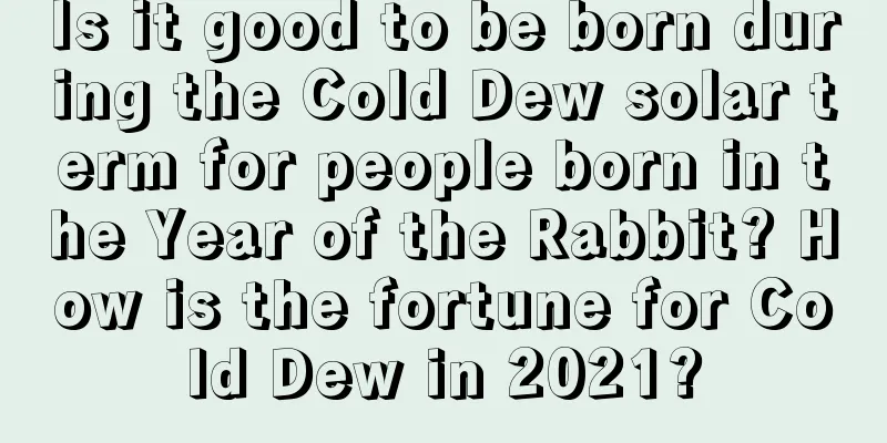 Is it good to be born during the Cold Dew solar term for people born in the Year of the Rabbit? How is the fortune for Cold Dew in 2021?