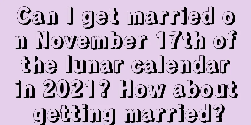 Can I get married on November 17th of the lunar calendar in 2021? How about getting married?