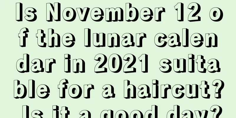 Is November 12 of the lunar calendar in 2021 suitable for a haircut? Is it a good day?