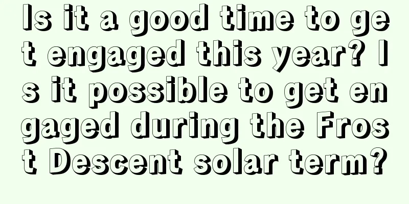 Is it a good time to get engaged this year? Is it possible to get engaged during the Frost Descent solar term?