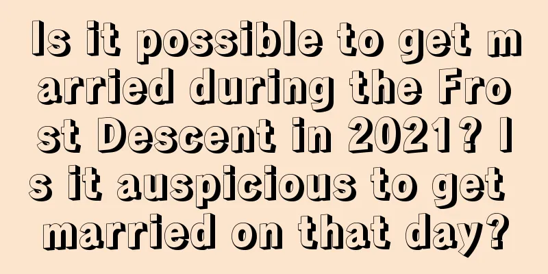 Is it possible to get married during the Frost Descent in 2021? Is it auspicious to get married on that day?