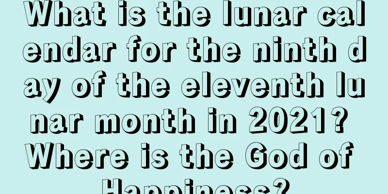 What is the lunar calendar for the ninth day of the eleventh lunar month in 2021? Where is the God of Happiness?