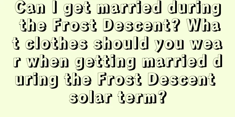 Can I get married during the Frost Descent? What clothes should you wear when getting married during the Frost Descent solar term?