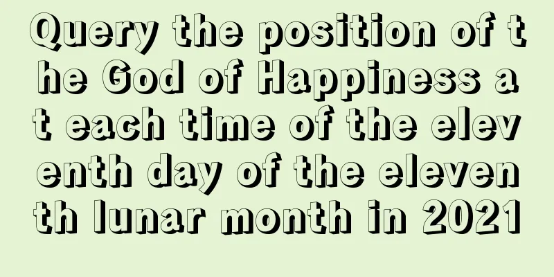 Query the position of the God of Happiness at each time of the eleventh day of the eleventh lunar month in 2021