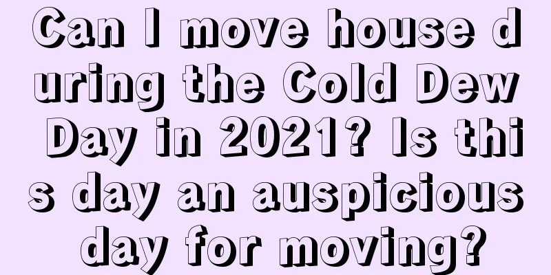 Can I move house during the Cold Dew Day in 2021? Is this day an auspicious day for moving?
