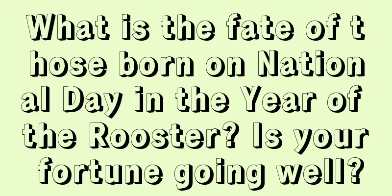 What is the fate of those born on National Day in the Year of the Rooster? Is your fortune going well?