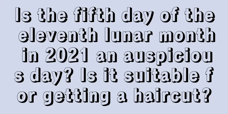 Is the fifth day of the eleventh lunar month in 2021 an auspicious day? Is it suitable for getting a haircut?