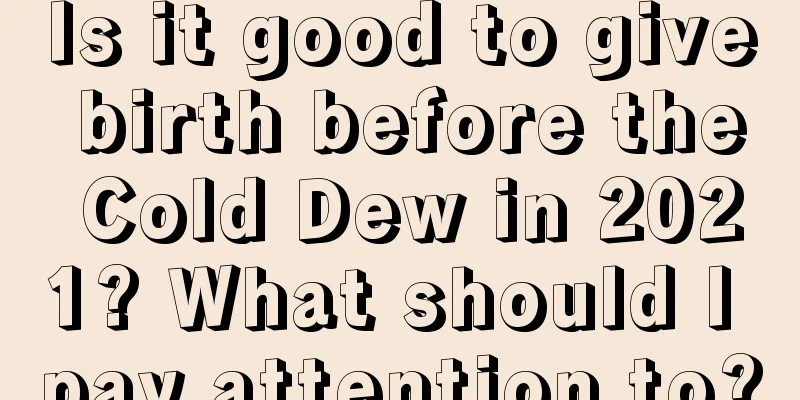 Is it good to give birth before the Cold Dew in 2021? What should I pay attention to?