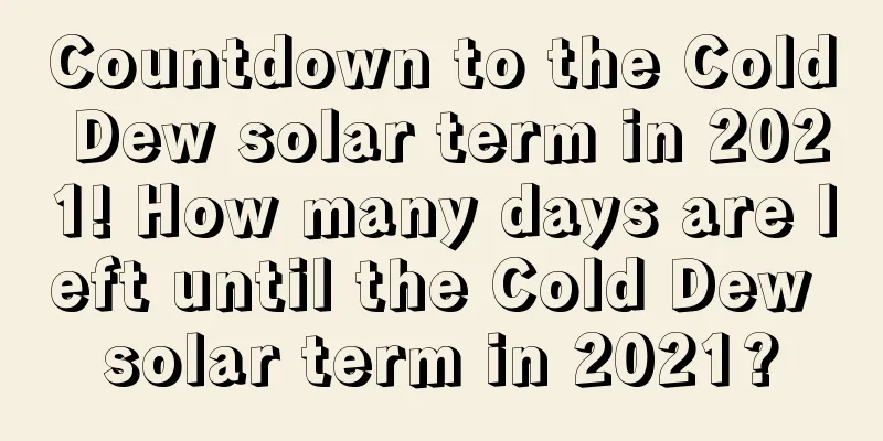 Countdown to the Cold Dew solar term in 2021! How many days are left until the Cold Dew solar term in 2021?
