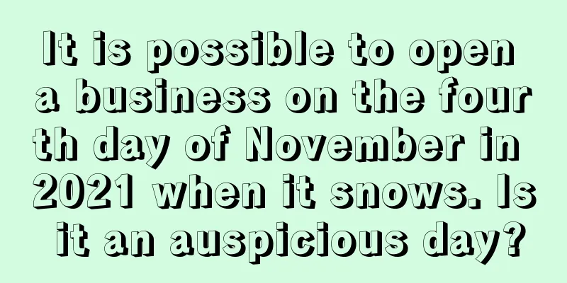 It is possible to open a business on the fourth day of November in 2021 when it snows. Is it an auspicious day?
