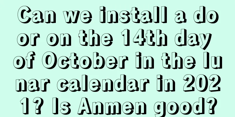 Can we install a door on the 14th day of October in the lunar calendar in 2021? Is Anmen good?