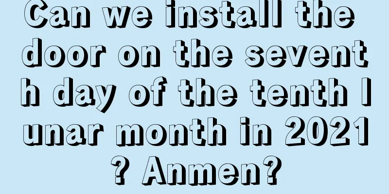 Can we install the door on the seventh day of the tenth lunar month in 2021? Anmen?