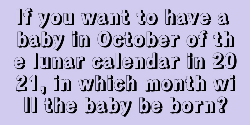 If you want to have a baby in October of the lunar calendar in 2021, in which month will the baby be born?