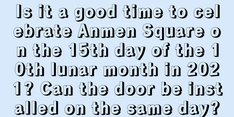 Is it a good time to celebrate Anmen Square on the 15th day of the 10th lunar month in 2021? Can the door be installed on the same day?