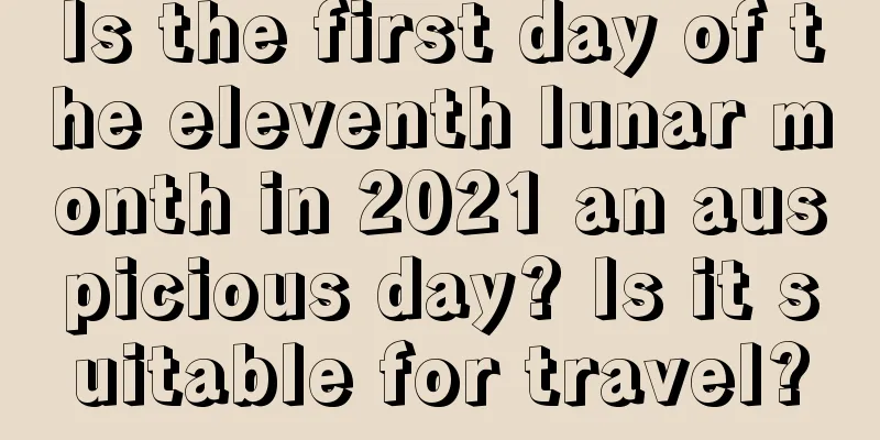Is the first day of the eleventh lunar month in 2021 an auspicious day? Is it suitable for travel?