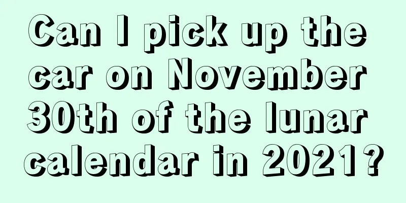 Can I pick up the car on November 30th of the lunar calendar in 2021?