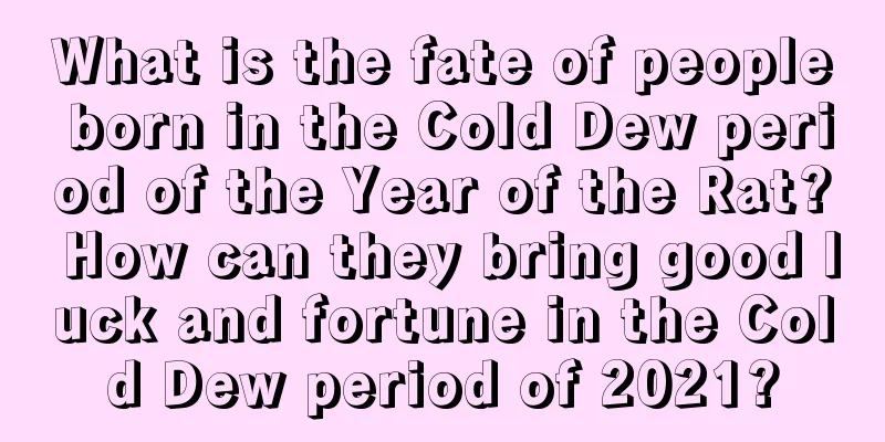 What is the fate of people born in the Cold Dew period of the Year of the Rat? How can they bring good luck and fortune in the Cold Dew period of 2021?