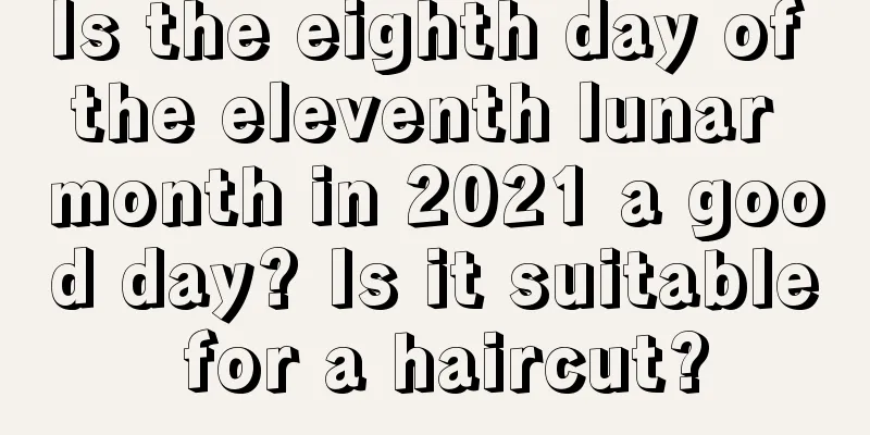 Is the eighth day of the eleventh lunar month in 2021 a good day? Is it suitable for a haircut?