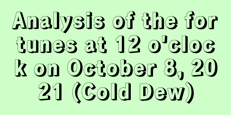 Analysis of the fortunes at 12 o'clock on October 8, 2021 (Cold Dew)