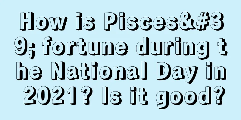 How is Pisces' fortune during the National Day in 2021? Is it good?