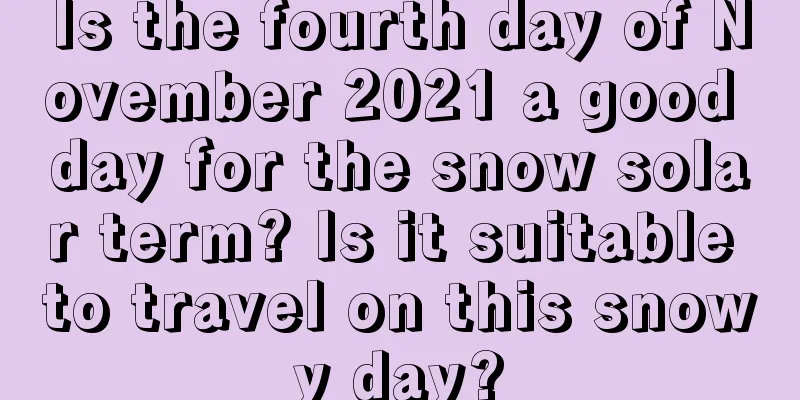 Is the fourth day of November 2021 a good day for the snow solar term? Is it suitable to travel on this snowy day?