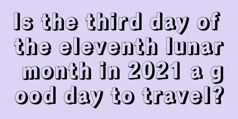 Is the third day of the eleventh lunar month in 2021 a good day to travel?