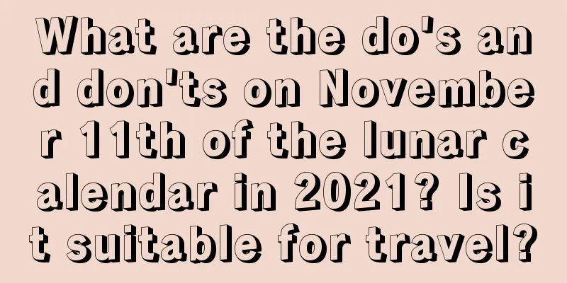 What are the do's and don'ts on November 11th of the lunar calendar in 2021? Is it suitable for travel?