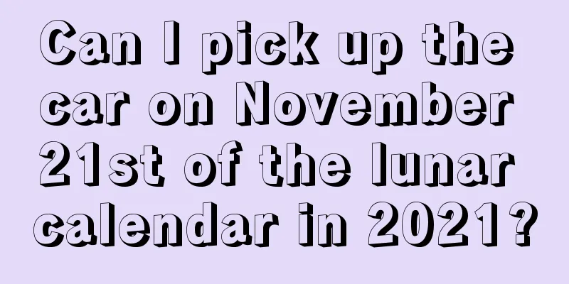 Can I pick up the car on November 21st of the lunar calendar in 2021?