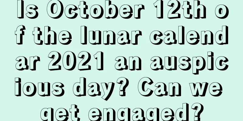 Is October 12th of the lunar calendar 2021 an auspicious day? Can we get engaged?