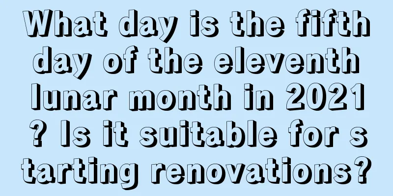 What day is the fifth day of the eleventh lunar month in 2021? Is it suitable for starting renovations?