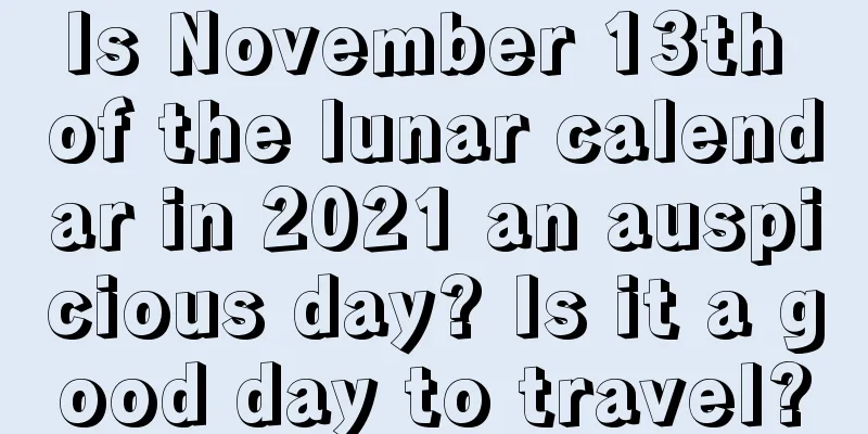 Is November 13th of the lunar calendar in 2021 an auspicious day? Is it a good day to travel?