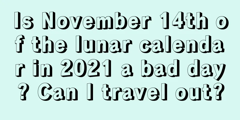 Is November 14th of the lunar calendar in 2021 a bad day? Can I travel out?
