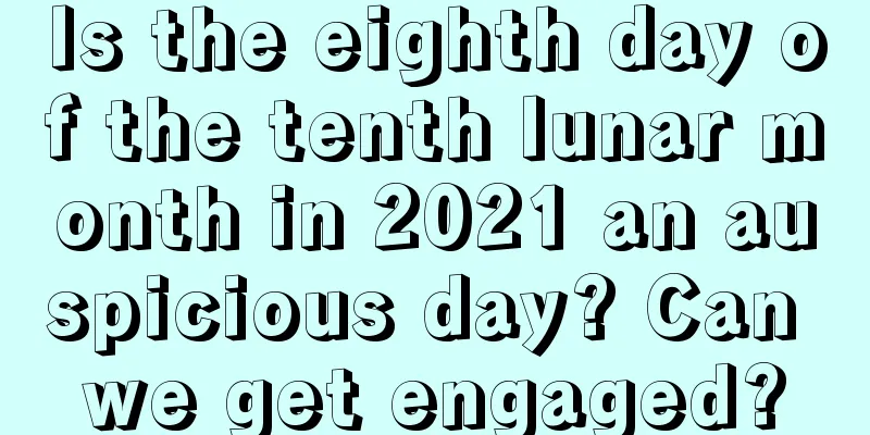 Is the eighth day of the tenth lunar month in 2021 an auspicious day? Can we get engaged?