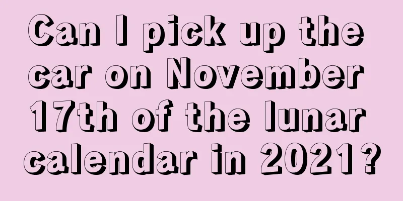 Can I pick up the car on November 17th of the lunar calendar in 2021?