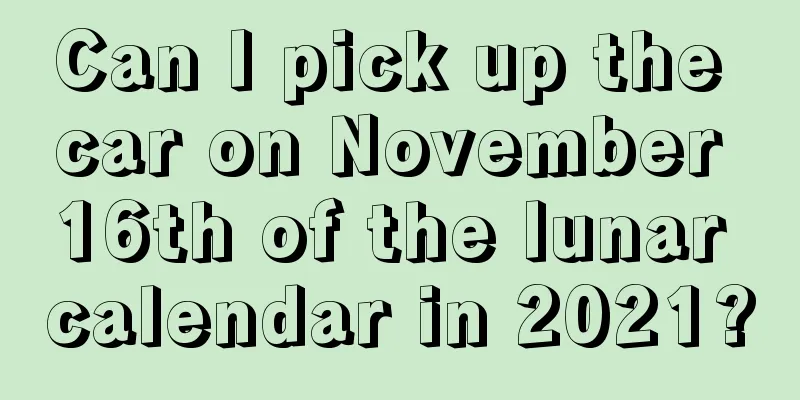 Can I pick up the car on November 16th of the lunar calendar in 2021?