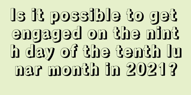 Is it possible to get engaged on the ninth day of the tenth lunar month in 2021?