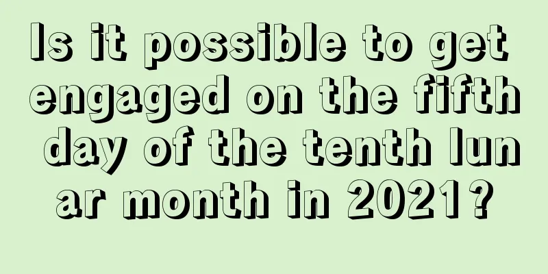 Is it possible to get engaged on the fifth day of the tenth lunar month in 2021?