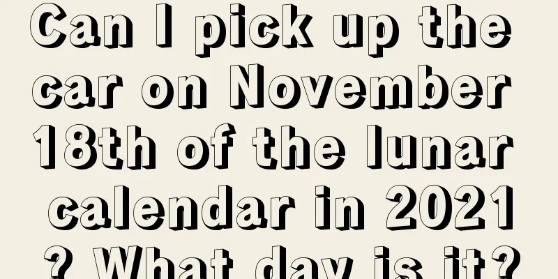 Can I pick up the car on November 18th of the lunar calendar in 2021? What day is it?
